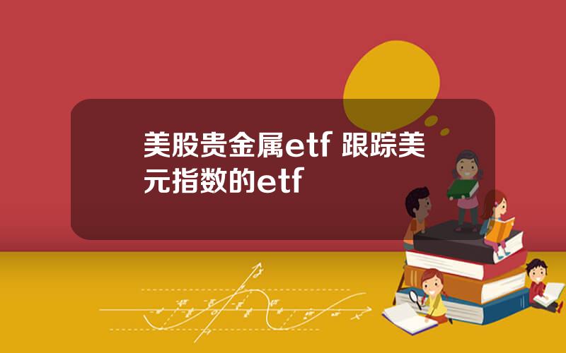 美股贵金属etf 跟踪美元指数的etf